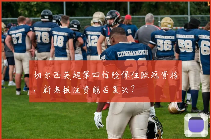 切尔西英超第四惊险保住欧冠资格,新老板注资能否复兴?
