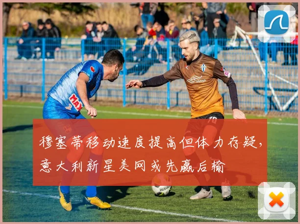 穆塞蒂移动速度提高但体力存疑，意大利新星美网或先赢后输